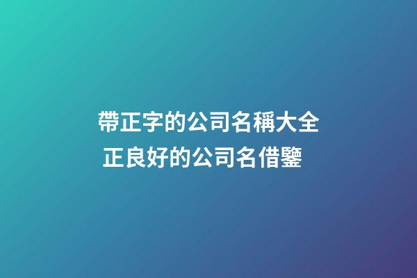帶正字的公司名稱大全 正良好的公司名借鑒-第1張-公司起名-玄機派